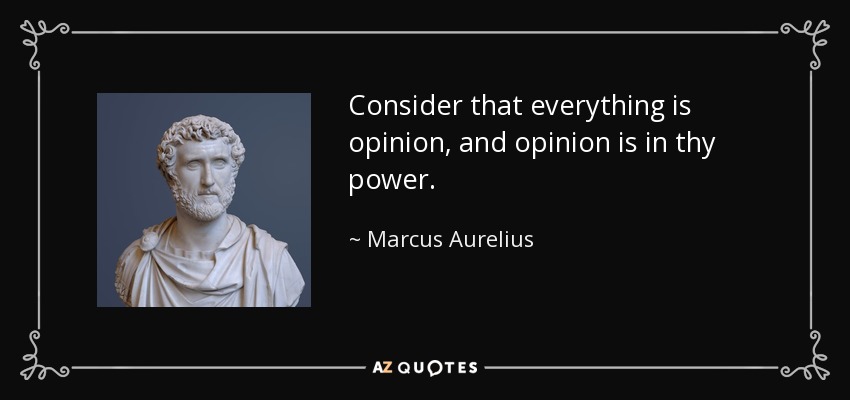 Consider that everything is opinion, and opinion is in thy power. - Marcus Aurelius