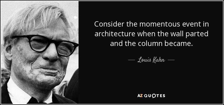 Consider the momentous event in architecture when the wall parted and the column became. - Louis Kahn