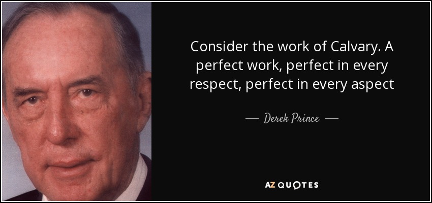 Consider the work of Calvary. A perfect work, perfect in every respect, perfect in every aspect - Derek Prince