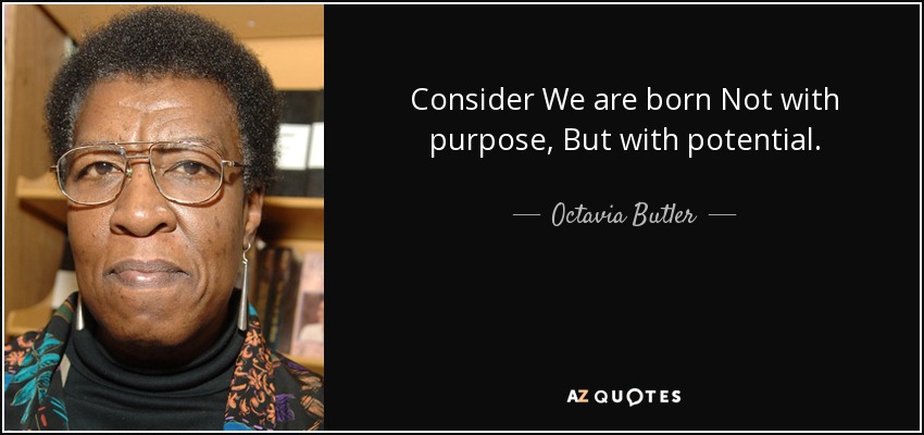 Consider We are born Not with purpose, But with potential. - Octavia Butler