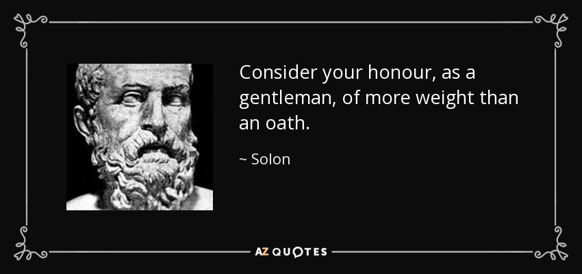 Consider your honour, as a gentleman, of more weight than an oath. - Solon