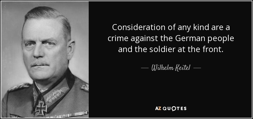 Consideration of any kind are a crime against the German people and the soldier at the front. - Wilhelm Keitel