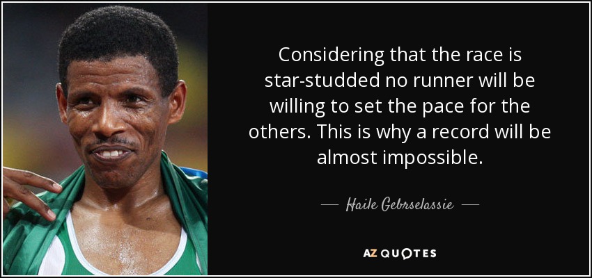 Considering that the race is star-studded no runner will be willing to set the pace for the others. This is why a record will be almost impossible. - Haile Gebrselassie