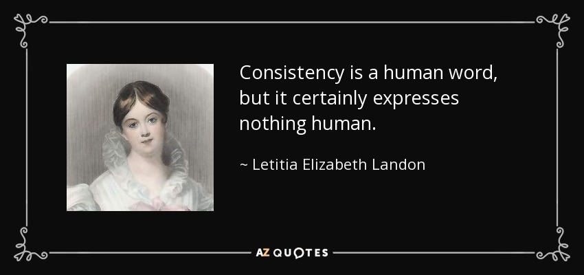 Consistency is a human word, but it certainly expresses nothing human. - Letitia Elizabeth Landon
