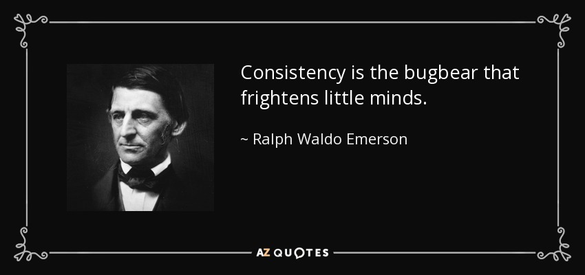 Consistency is the bugbear that frightens little minds. - Ralph Waldo Emerson