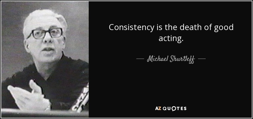 Consistency is the death of good acting. - Michael Shurtleff