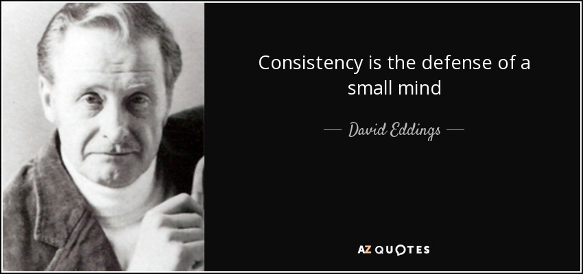 Consistency is the defense of a small mind - David Eddings