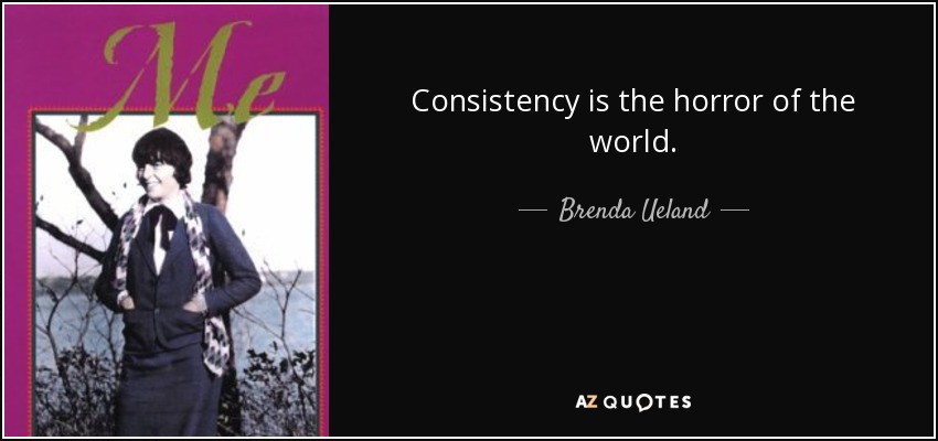 Consistency is the horror of the world. - Brenda Ueland
