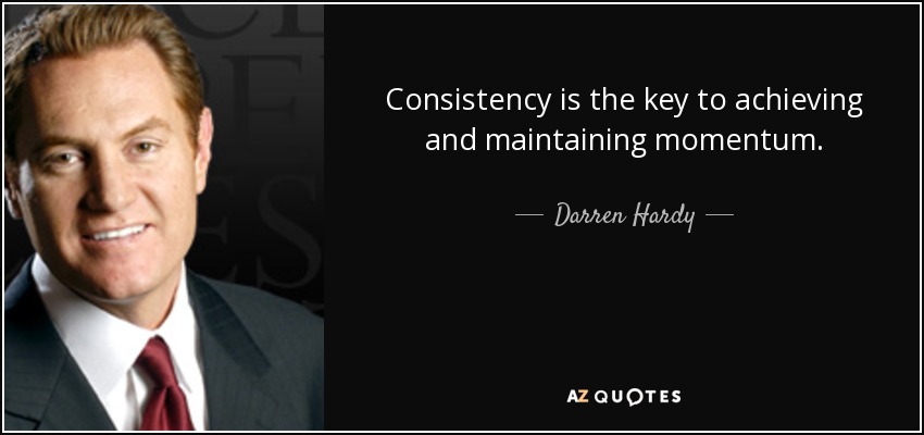 Consistency is the key to achieving and maintaining momentum. - Darren Hardy