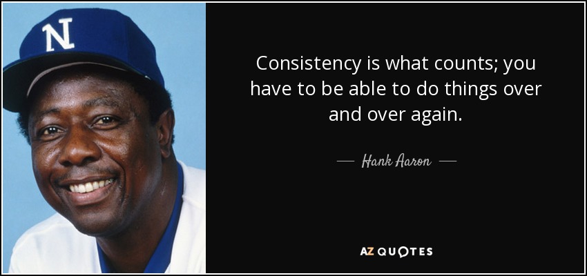 Consistency is what counts; you have to be able to do things over and over again. - Hank Aaron