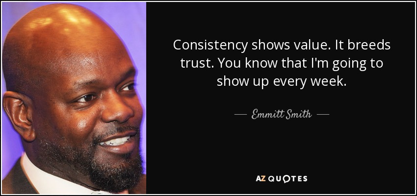 Consistency shows value. It breeds trust. You know that I'm going to show up every week. - Emmitt Smith