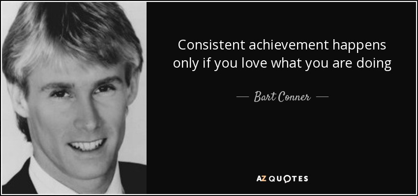 Consistent achievement happens only if you love what you are doing - Bart Conner