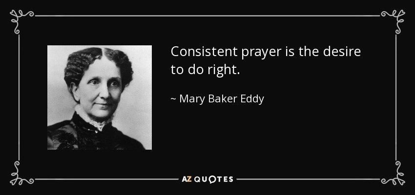 Consistent prayer is the desire to do right. - Mary Baker Eddy