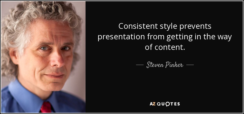Consistent style prevents presentation from getting in the way of content. - Steven Pinker
