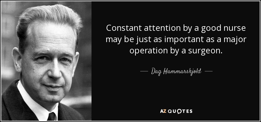 Constant attention by a good nurse may be just as important as a major operation by a surgeon. - Dag Hammarskjold