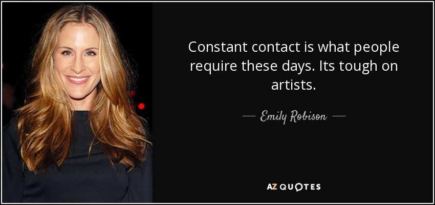 Constant contact is what people require these days. Its tough on artists. - Emily Robison