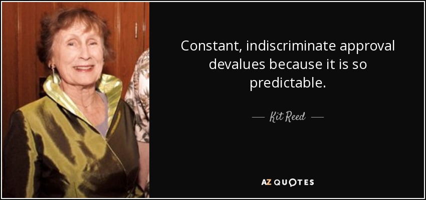 Constant, indiscriminate approval devalues because it is so predictable. - Kit Reed