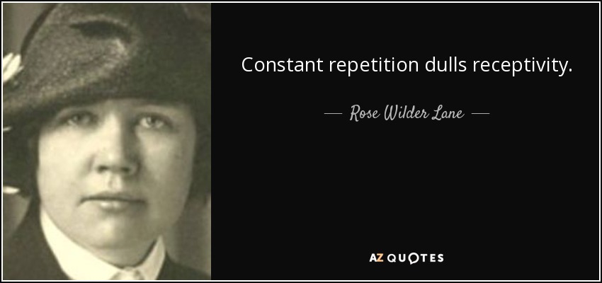 Constant repetition dulls receptivity. - Rose Wilder Lane