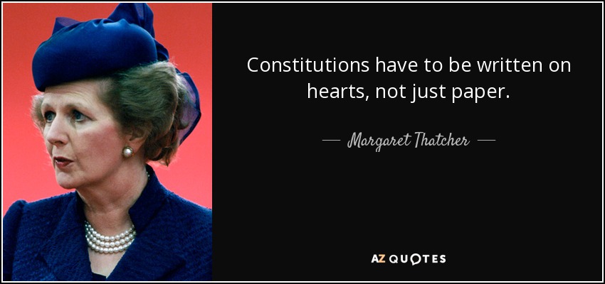 Constitutions have to be written on hearts, not just paper. - Margaret Thatcher