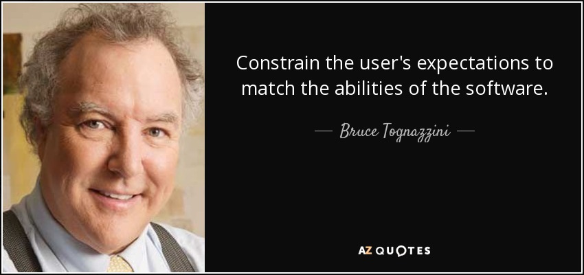 Constrain the user's expectations to match the abilities of the software. - Bruce Tognazzini