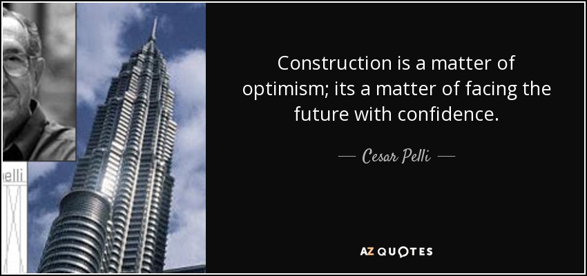 Construction is a matter of optimism; its a matter of facing the future with confidence. - Cesar Pelli
