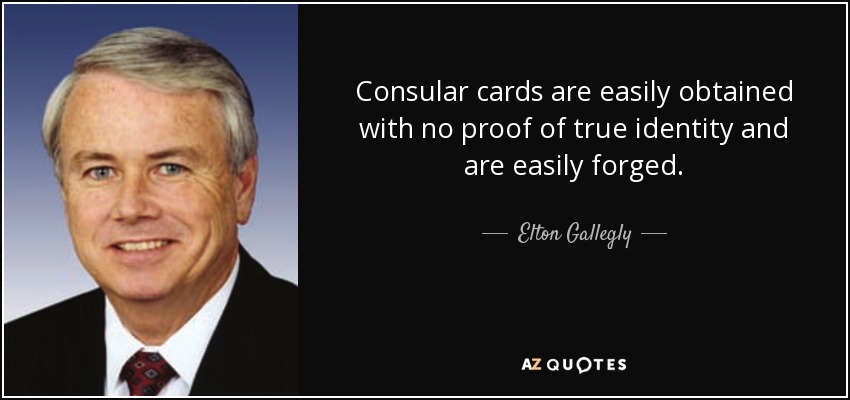 Consular cards are easily obtained with no proof of true identity and are easily forged. - Elton Gallegly