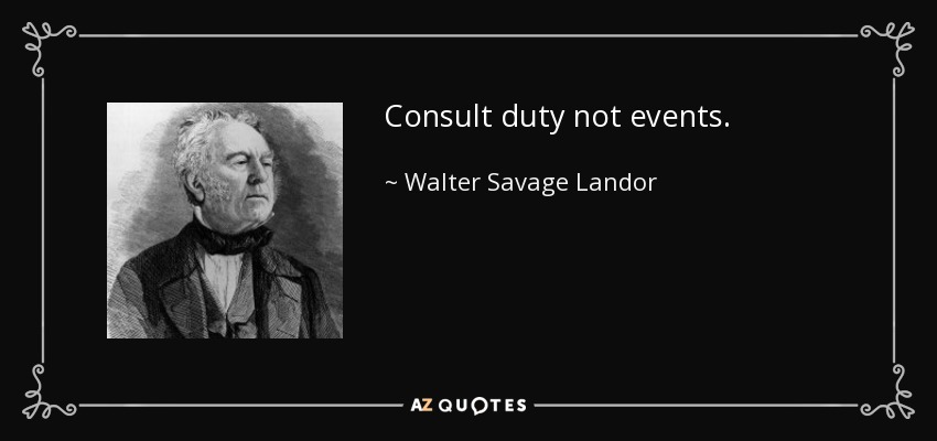 Consult duty not events. - Walter Savage Landor