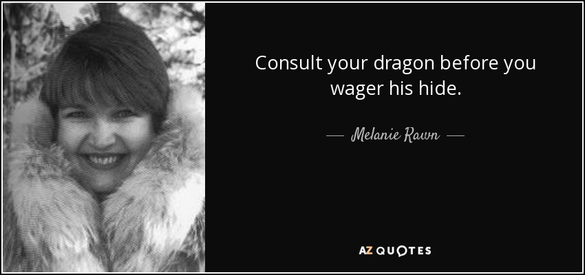 Consult your dragon before you wager his hide. - Melanie Rawn