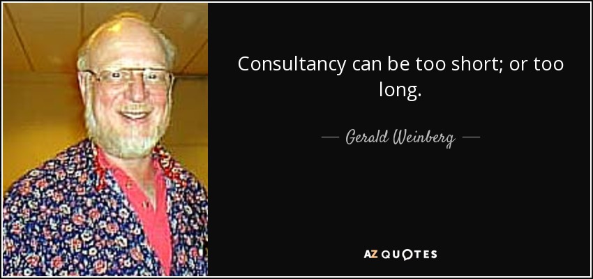 Consultancy can be too short; or too long. - Gerald Weinberg