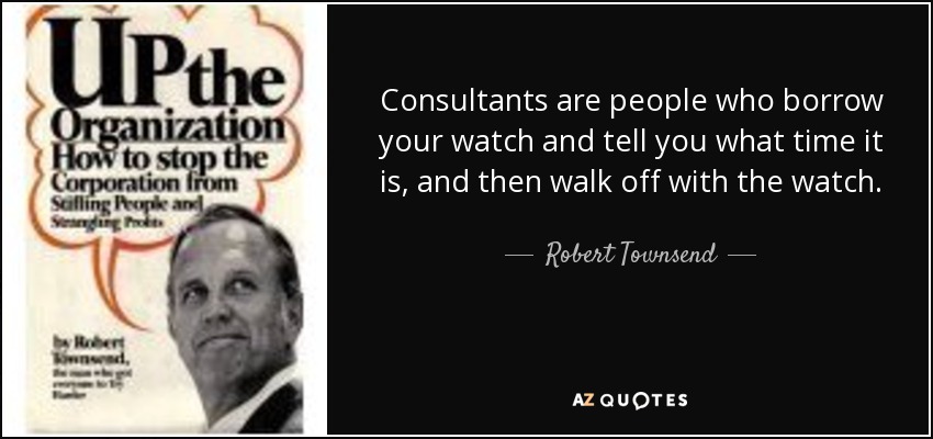 Consultants are people who borrow your watch and tell you what time it is, and then walk off with the watch. - Robert Townsend