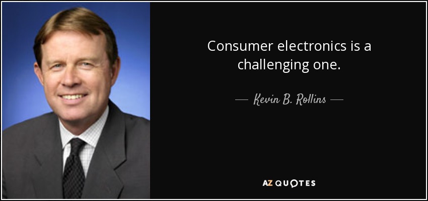 Consumer electronics is a challenging one. - Kevin B. Rollins