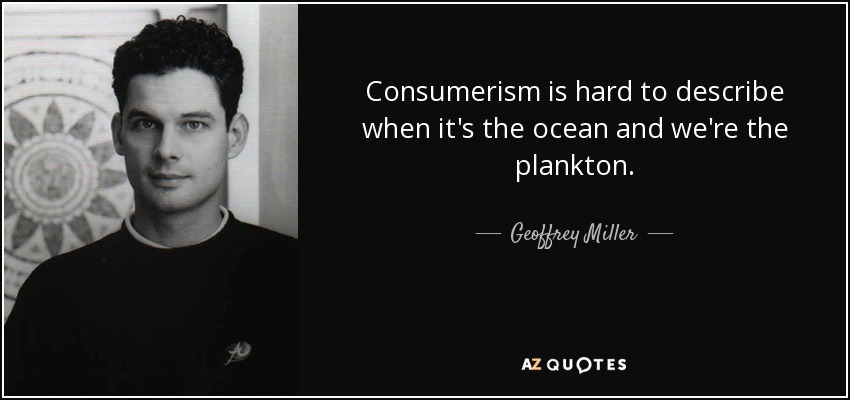 Consumerism is hard to describe when it's the ocean and we're the plankton. - Geoffrey Miller