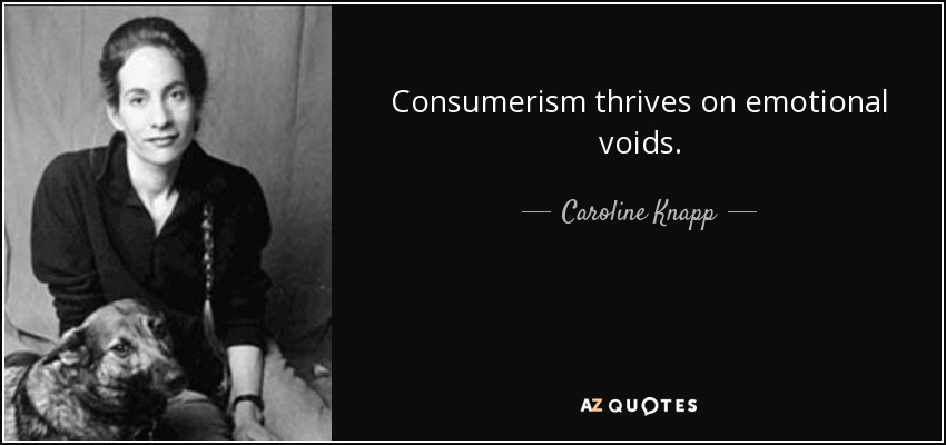 Consumerism thrives on emotional voids. - Caroline Knapp