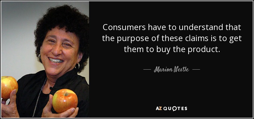 Consumers have to understand that the purpose of these claims is to get them to buy the product. - Marion Nestle