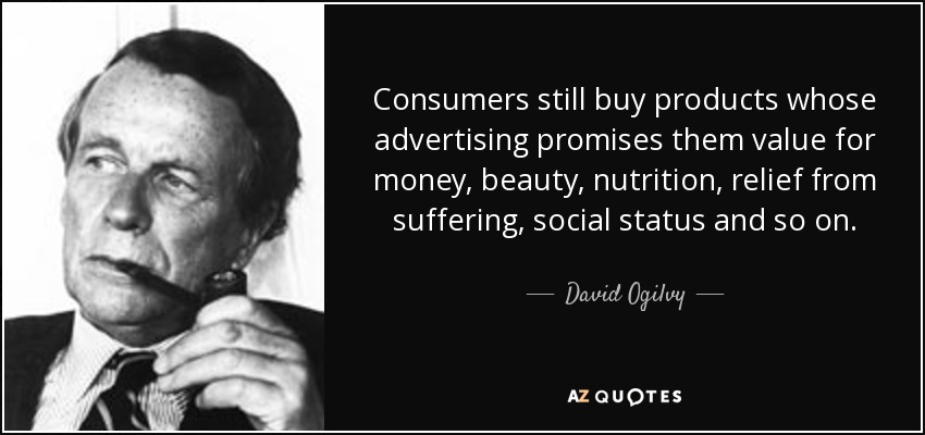 Consumers still buy products whose advertising promises them value for money, beauty, nutrition, relief from suffering, social status and so on. - David Ogilvy