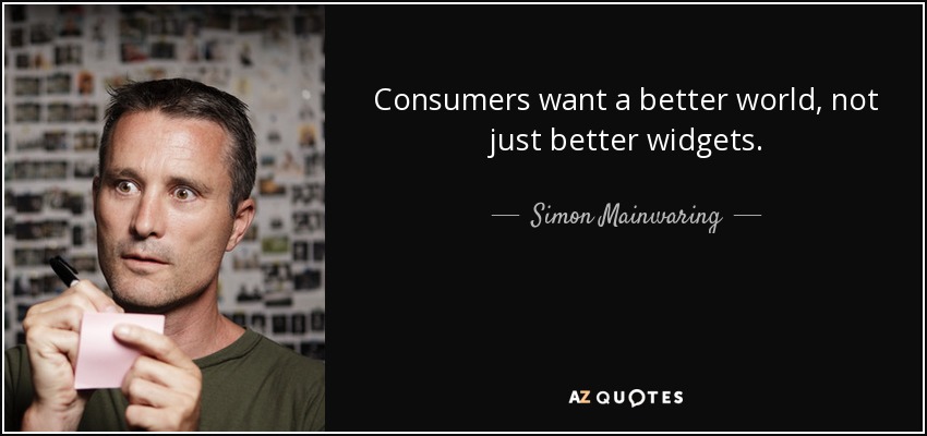 Consumers want a better world, not just better widgets. - Simon Mainwaring