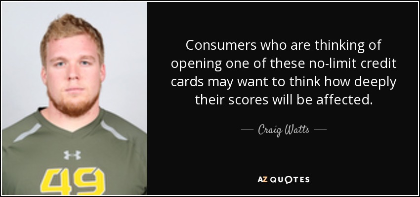 Consumers who are thinking of opening one of these no-limit credit cards may want to think how deeply their scores will be affected. - Craig Watts