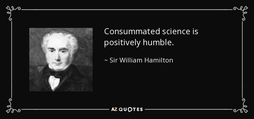 Consummated science is positively humble. - Sir William Hamilton, 9th Baronet