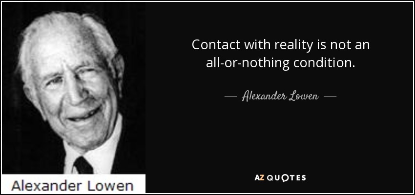Contact with reality is not an all-or-nothing condition. - Alexander Lowen
