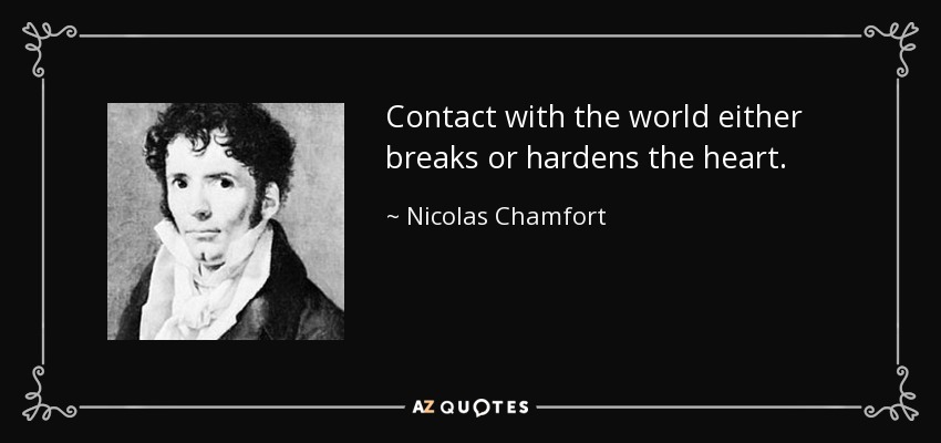 Contact with the world either breaks or hardens the heart. - Nicolas Chamfort