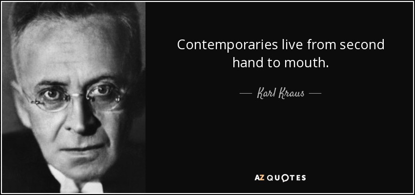 Contemporaries live from second hand to mouth. - Karl Kraus