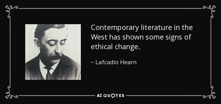 Contemporary literature in the West has shown some signs of ethical change. - Lafcadio Hearn