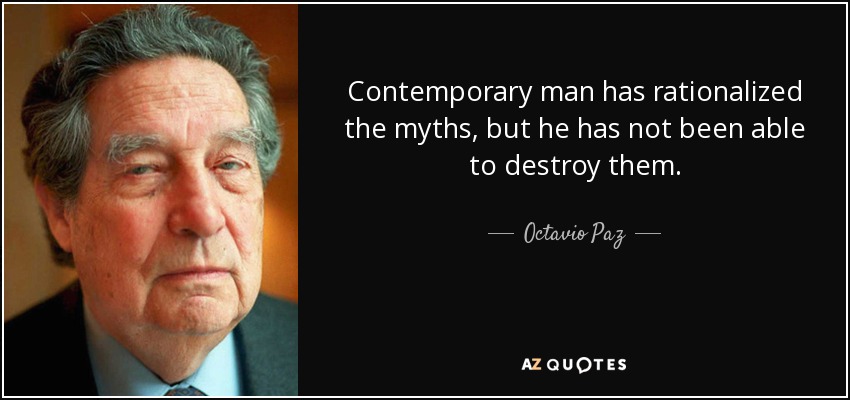 Contemporary man has rationalized the myths, but he has not been able to destroy them. - Octavio Paz