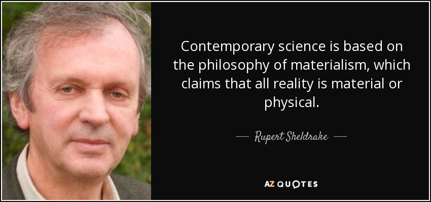 Contemporary science is based on the philosophy of materialism, which claims that all reality is material or physical. - Rupert Sheldrake