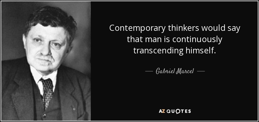 Contemporary thinkers would say that man is continuously transcending himself. - Gabriel Marcel