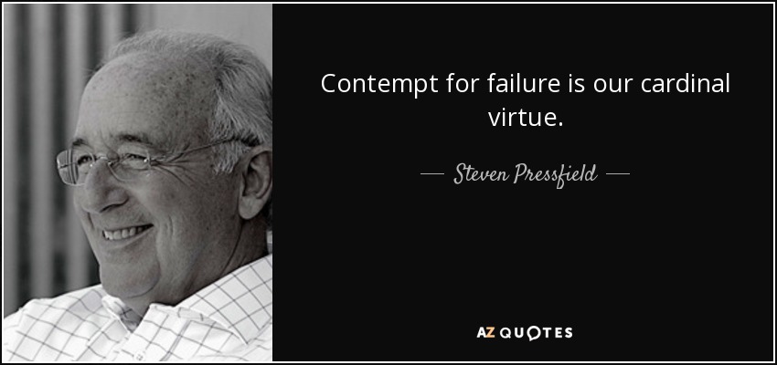 Contempt for failure is our cardinal virtue. - Steven Pressfield