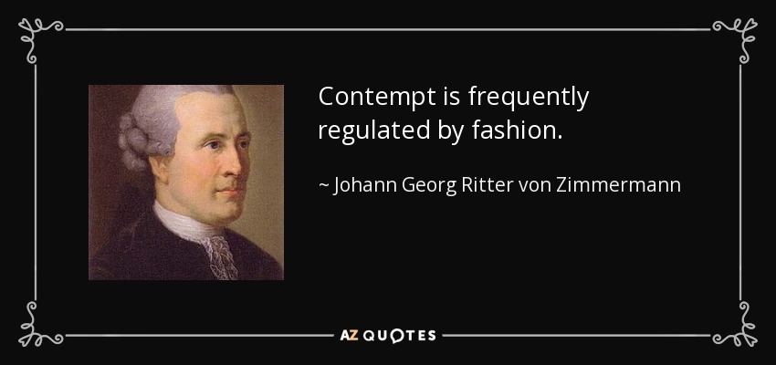 Contempt is frequently regulated by fashion. - Johann Georg Ritter von Zimmermann