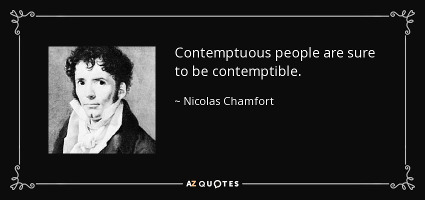 Contemptuous people are sure to be contemptible. - Nicolas Chamfort