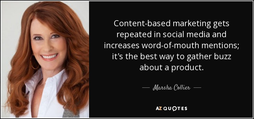Content-based marketing gets repeated in social media and increases word-of-mouth mentions; it's the best way to gather buzz about a product. - Marsha Collier