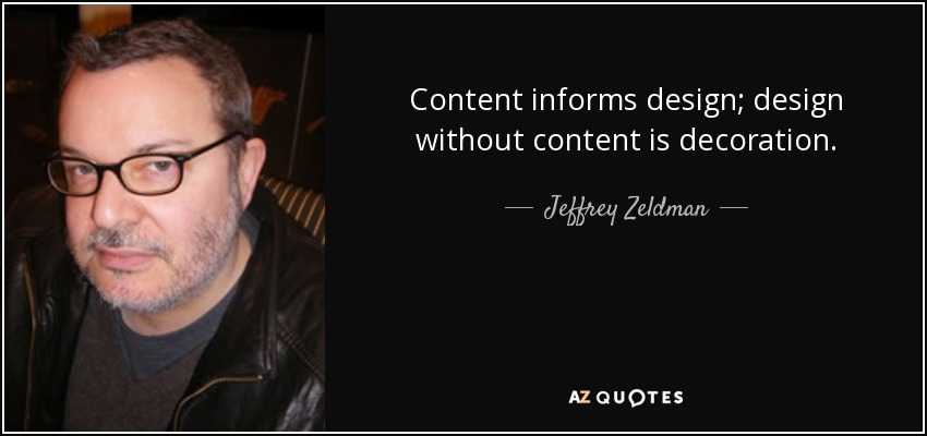 Content informs design; design without content is decoration. - Jeffrey Zeldman